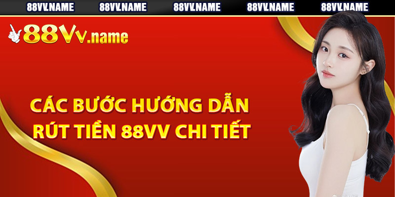 Các bước hướng dẫn rút tiền 88Vv chi tiết