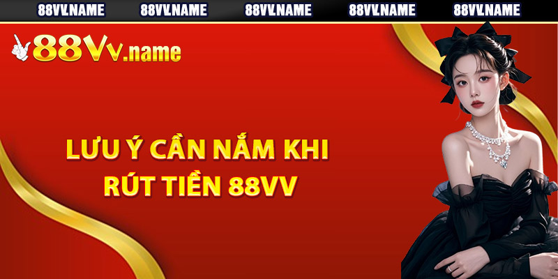 Lưu ý cần nắm khi rút tiền 88Vv