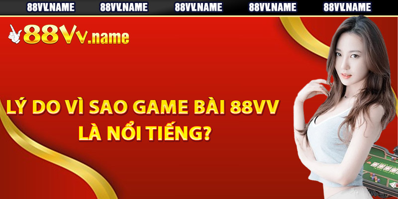 Lý do vì sao game bài 88Vv là nổi tiếng?