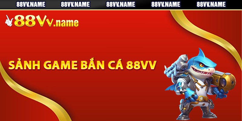 Tổng quan về sảnh game bắn cá 88Vv