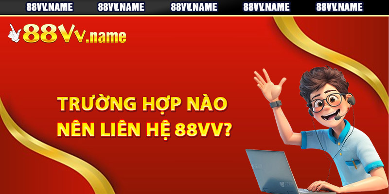 Trường hợp nào nên liên hệ 88Vv?